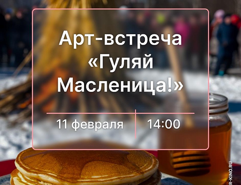 Арт-встреча «Гуляй Масленица!», 12+